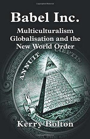 Babel Inc. Multiculturalism, Globalisation, and the New World Order by Kerry Bolton