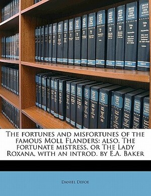 The Fortunes and Misfortunes of the Famous Moll Flanders: Also, the Fortunate Mistress, or the Lady Roxana by E.A. Baker, Daniel Defoe