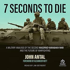 7 Seconds to Die: A military analysis of the second Nagorno-Karabakh war and the future of war fighting  by John Antal