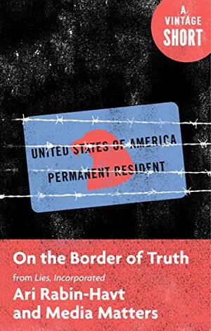 On the Border of Truth: From Lies, Incorporated (A Vintage Short) by Ari Rabin-Havt