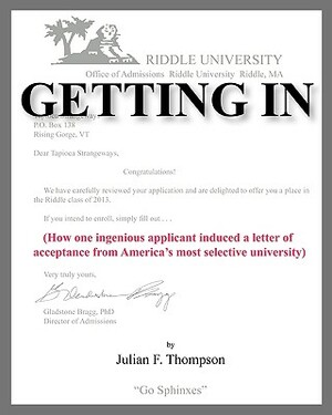 Getting In: How one ingenious applicant induced a letter of acceptance from America's most selective university by Julian F. Thompson