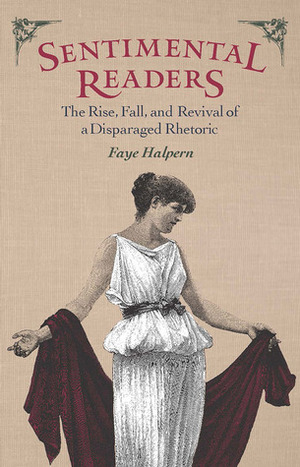 Sentimental Readers: The Rise, Fall, and Revival of a Disparaged Rhetoric by Faye Halpern