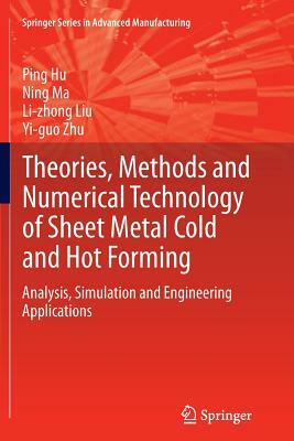 Theories, Methods and Numerical Technology of Sheet Metal Cold and Hot Forming: Analysis, Simulation and Engineering Applications by Ping Hu, Li-Zhong Liu, Ning Ma