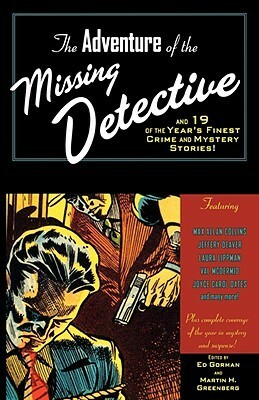 The Adventure of the Missing Detective and 19 of the Year's Finest Crime and Mystery Stories by Gary Lovisi, David White, Sarah Weinman, Jeffery Deaver, Christine Matthews, Luke Sholer, Larry D. Sewazy, Francis M. Nevins Jr., Matthew V. Clemens, Joyce Carol Oates, Martyn Waites, Robert S. Levinson, Aliya Whiteley, Edward D. Hoch, Maxim Jakubowski, Robert Barnard, Jon L. Breen, Val McDermid, Max Allan Collins, Barry N. Malzberg, Duane Swierczynski, Ed Gorman, Charlie Stella, Dennis Richard Murphy, Lillian Stewart Carl, Laura Lippman