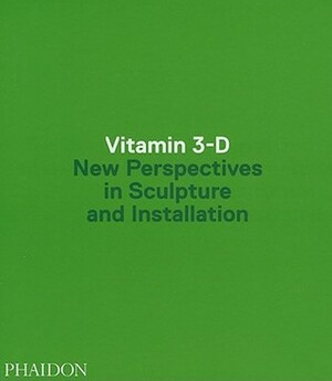 Vitamin 3-D: New Perspectives in Sculpture and Installation by Phaidon Press