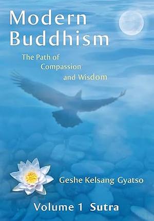 Modern Buddhism: The Path of Compassion and Wisdom, Volume 1: Sutra by Geshe Kelsang Gyatso