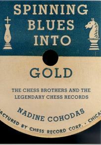 Spinning Blues into Gold: The Chess Brothers and the Legendary Chess Records by Nadine Cohodas