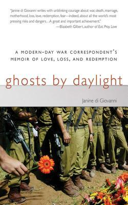 Ghosts by Daylight: A Modern-Day War Correspondent's Memoir of Love, Loss, and Redemption by Janine di Giovanni