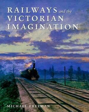 Railways and the Victorian Imagination by Michael Freeman