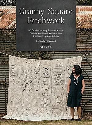 Granny Square Patchwork US Terms Edition: 40 Crochet Granny Square Patterns to Mix and Match with Endless Patchworking Possibilities by Shelley Husband