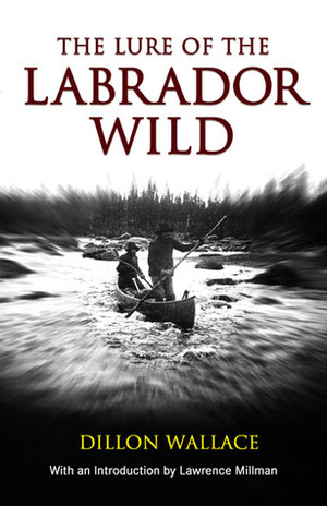 The Lure of the Labrador Wild by Dillon Wallace, Lawrence Millman