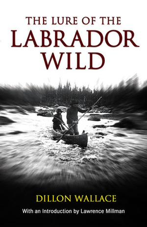 The Lure of the Labrador Wild by Lawrence Millman, Dillon Wallace