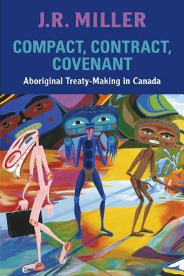 Compact, Contract, Covenant: Aboriginal Treaty-Making in Canada by J. R. Miller