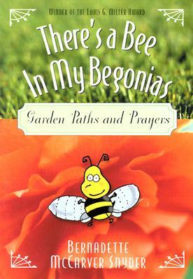 There's a Bee in My Begonias: Garden Paths and Prayers by Bernadette McCarver Snyder