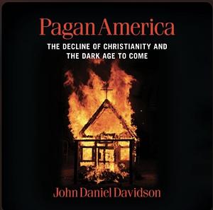 Pagan America: The Decline of Christianity and the Dark Age to Come by John Daniel Davidson