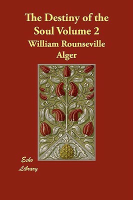 The Destiny of the Soul Volume 2 by William Rounseville Alger