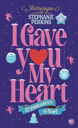 I gave you my heart: 12 romances de Noël by Kiersten White, Kelly Link, Jenny Han, Matt de la Peña, Holly Black, Ally Carter, David Levithan, Rainbow Rowell, Gayle Forman, Laini Taylor, Stephanie Perkins, Myra McEntire