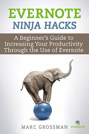 Evernote Ninja Hacks: A Beginner's Guide to Increasing Your Productivity Through the Use of Evernote (Project & Time Management) by Marc Grossman