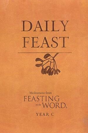 Daily Feast: Meditations from Feasting on the Word by Kathleen Long Bostrom, Elizabeth F. Caldwell, Jana Riess