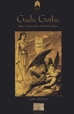Gaelic Gothic: Race, Colonization, and Irish Culture by Luke Gibbons