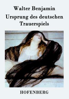 Ursprung des deutschen Trauerspiels by Walter Benjamin