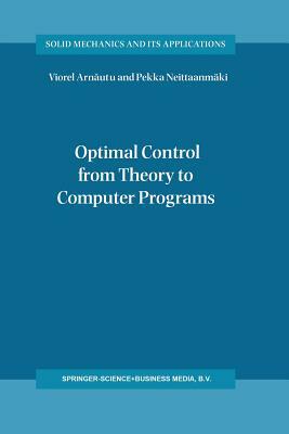 Optimal Control from Theory to Computer Programs by Viorel Arn&#259;utu, Pekka Neittaanmäki