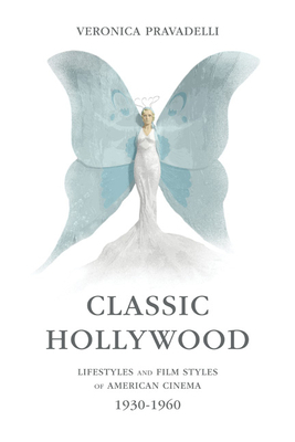 Classic Hollywood: Lifestyles and Film Styles of American Cinema, 1930-1960 by Veronica Pravadelli