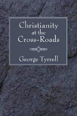 Christianity at the Cross-Roads by George Tyrrell