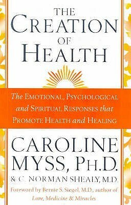 The Creation Of Health by Caroline Myss, C. Norman Shealy