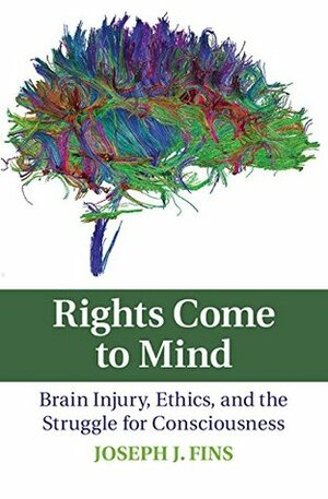 Rights Come to Mind: Brain Injury, Ethics, and the Struggle for Consciousness by Joseph J. Fins