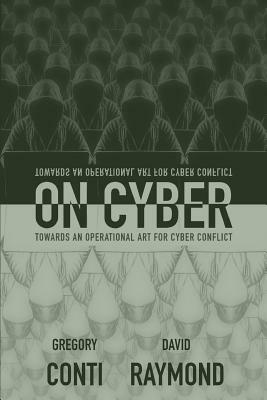On Cyber: Towards an Operational Art for Cyber Conflict by David Raymond, Gregory Conti