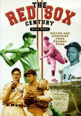 The Red Sox Century: Voices and Memories from Fenway Park by Alan Ross