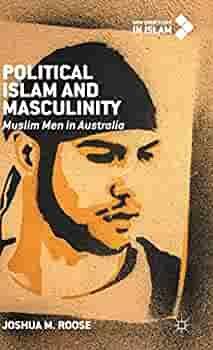 Political Islam and Masculinity: Muslim Men in Australia by Joshua M. Roose
