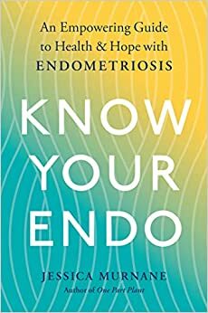 Know Your Endo: An Empowering Guide to Health and Hope with Endometriosis by Jessica Murnane