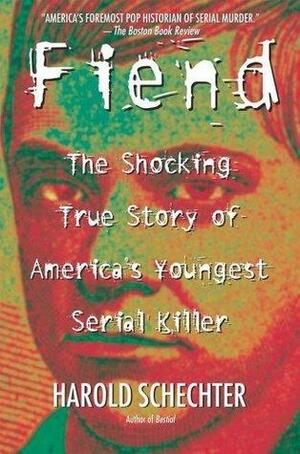 Fiend: The Shocking True Story Of Americas Youngest Serial Killer by Harold Schechter, Harold Schechter