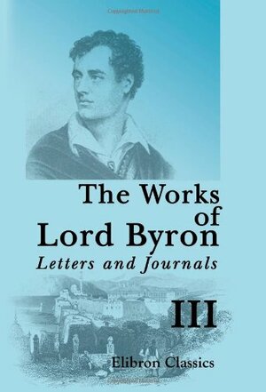 Works of Lord Byron: Letters and Journals, Vol. 3 by Rowland Edmund Prothero Ernle, Lord Byron