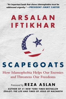 Scapegoats: How Islamophobia Helps Our Enemies and Threatens Our Freedoms by Arsalan Iftikhar