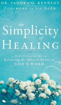 The Simplicity of Healing: A Practical Guide to Releasing the Miracle-Power of God's Word by Sandra Kennedy