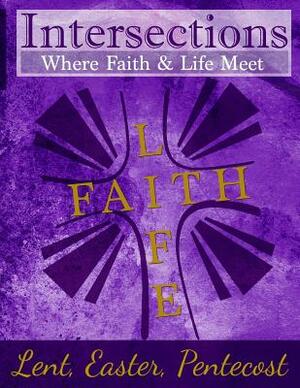 Intersections: Where Faith & Life Meet: Lent, Easter, Pentecost Year Two by 