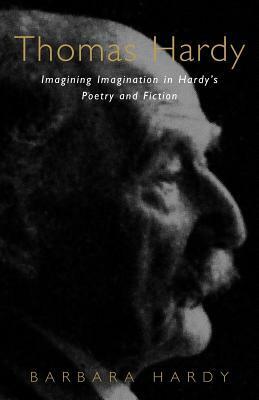 Thomas Hardy: Imagining Imagination in Hardy's Poetry and Fiction by Barbara Hardy