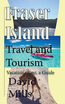 Fraser Island Travel and Tourism: Vacation, Tour, a Guide by David Mills