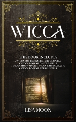 Wicca: This Book Includes: Wicca For Beginners, Spells, Candle Spells, Moon Magic, Crystal Magic, Herbal Spells by Lisa Moon