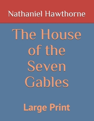 The House of the Seven Gables: Large Print by Nathaniel Hawthorne