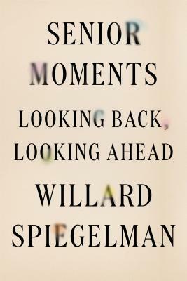 Senior Moments: Looking Back, Looking Ahead by Willard Spiegelman