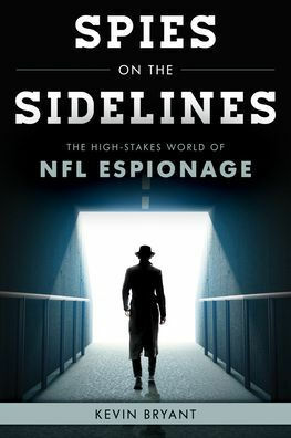 Spies on the Sidelines: The High-Stakes World of NFL Espionage by Kevin Bryant