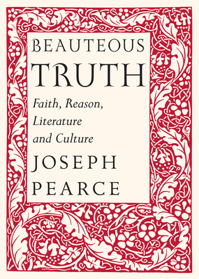 Beauteous Truth: Faith, Reason, Literature and Culture by Raymond Burke, Joseph Pearce