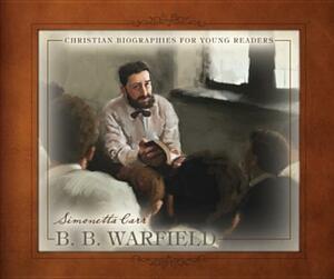 B. B. Warfield (Christian Biographies for Young Readers) by Simonetta Carr