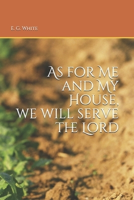 As for Me and My House: we will serve the Lord by E. G. White, I. M. S.