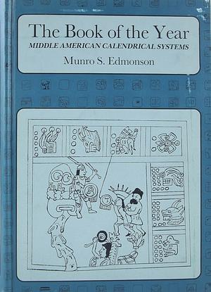 The Book Of The Year: Middle American Calendrical Systems by Munro S. Edmonson