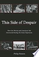 This Side of Despair: How the Movies and American Life Intersected During the Great Depression by Philip Hanson